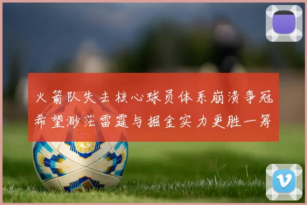 火箭队失去核心球员体系崩溃争冠希望渺茫雷霆与掘金实力更胜一筹