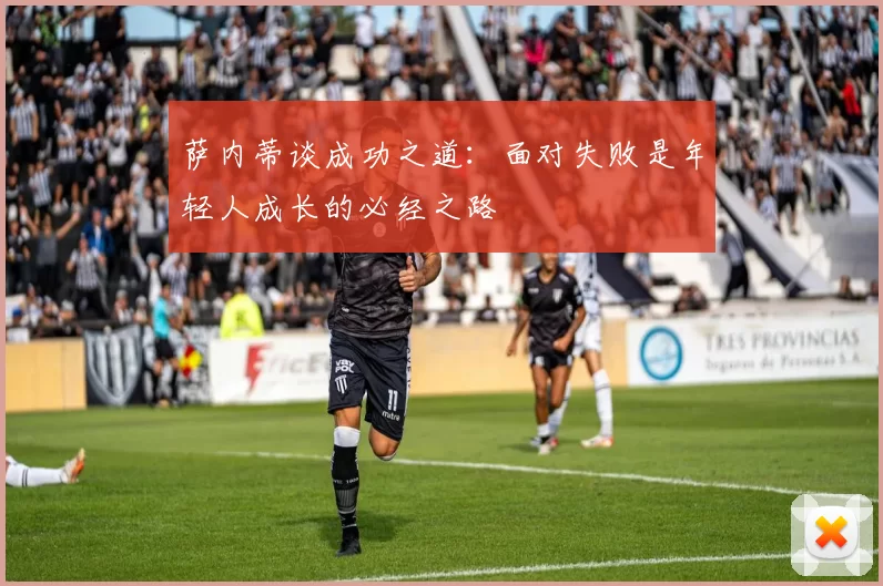 萨内蒂谈成功之道：面对失败是年轻人成长的必经之路