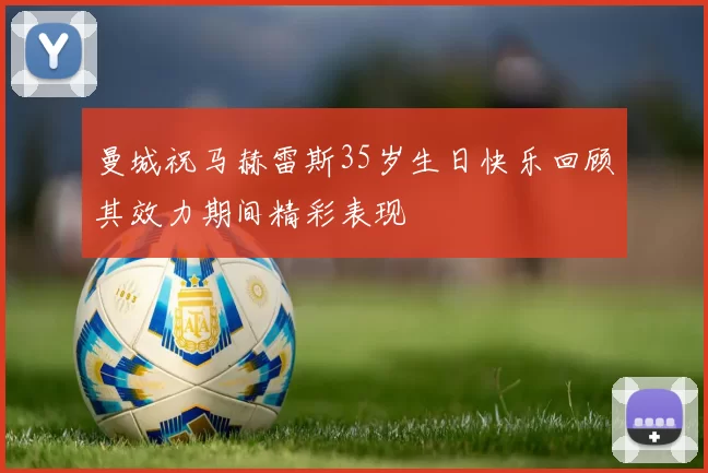 曼城祝马赫雷斯35岁生日快乐回顾其效力期间精彩表现