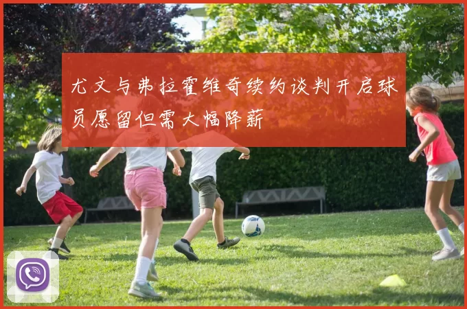 尤文与弗拉霍维奇续约谈判开启球员愿留但需大幅降薪