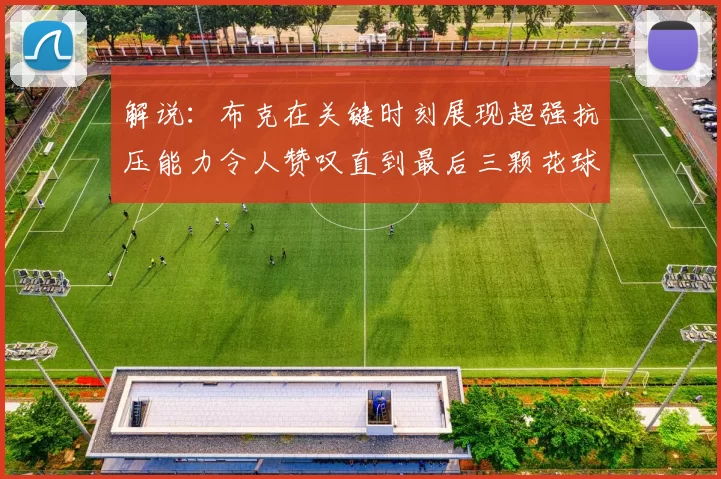 解说：布克在关键时刻展现超强抗压能力令人赞叹直到最后三颗花球前