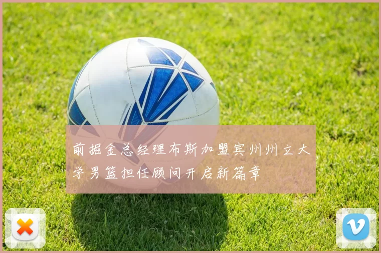 前掘金总经理布斯加盟宾州州立大学男篮担任顾问开启新篇章