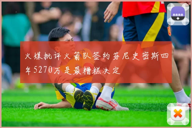 火媒批评火箭队签约芬尼史密斯四年5270万是最糟糕决定