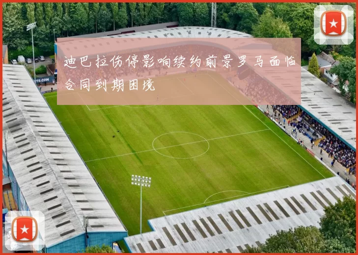 迪巴拉伤停影响续约前景罗马面临合同到期困境