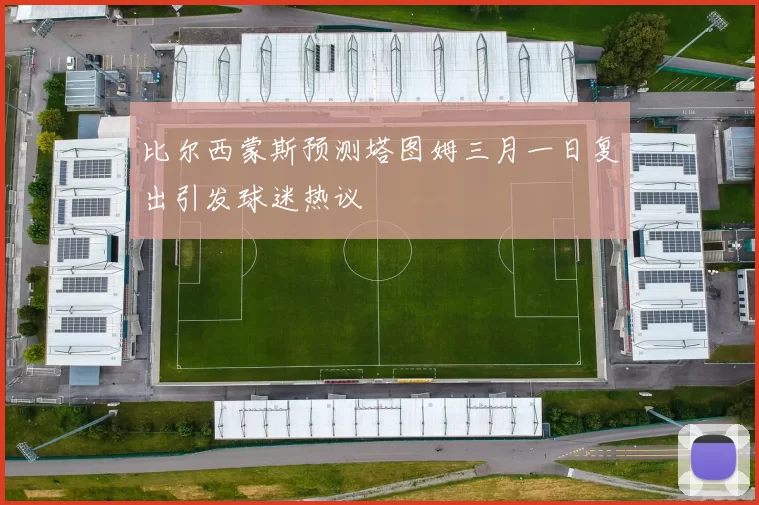 比尔西蒙斯预测塔图姆三月一日复出引发球迷热议