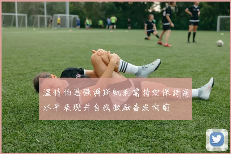 温特伯恩强调斯凯利需持续保持高水平表现并自我激励奋发向前