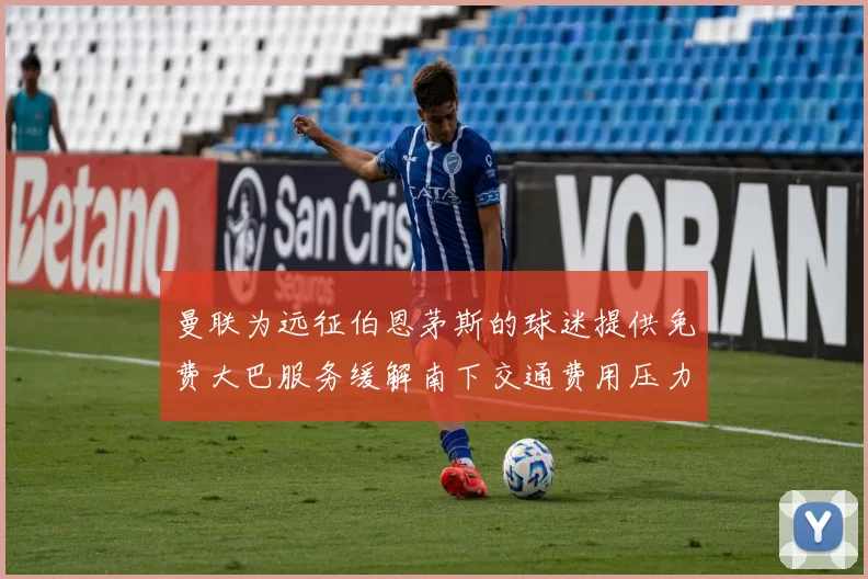 曼联为远征伯恩茅斯的球迷提供免费大巴服务缓解南下交通费用压力