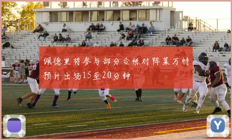 佩德里将参与部分合练对阵莱万特预计出场15至20分钟
